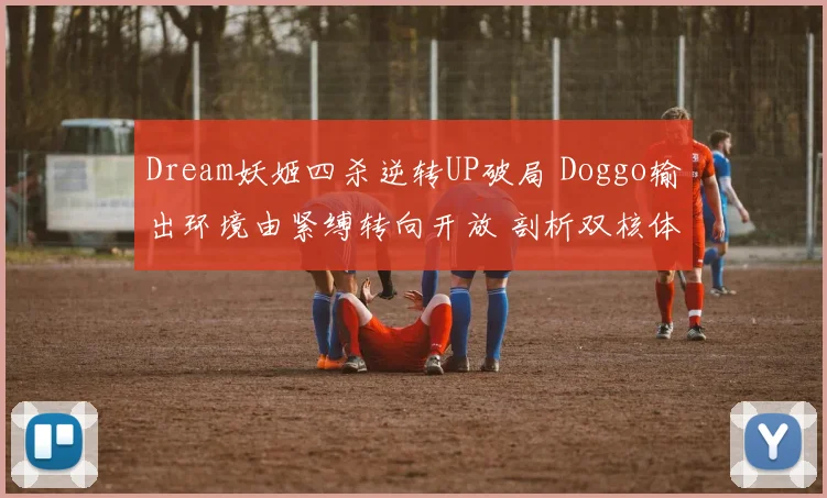 Dream妖姬四杀逆转UP破局 Doggo输出环境由紧缚转向开放 剖析双核体系成形之路