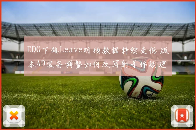 EDG下路Leave对线数据持续走低 版本AD装备调整如何改写射手作战逻辑