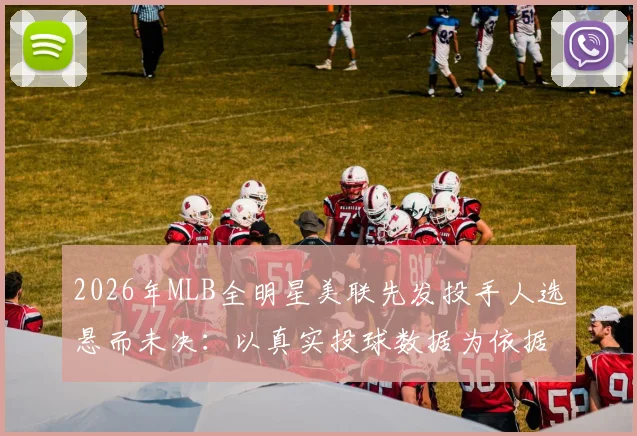 2026年MLB全明星美联先发投手人选悬而未决:以真实投球数据为依据,深度对比科尔与瓦尔德斯防御率、三振率、滚飞比与吃局能力,洞察争议背后的战术逻辑