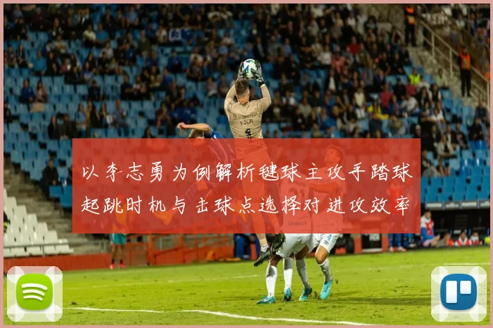 以李志勇为例解析毽球主攻手踏球起跳时机与击球点选择对进攻效率的影响