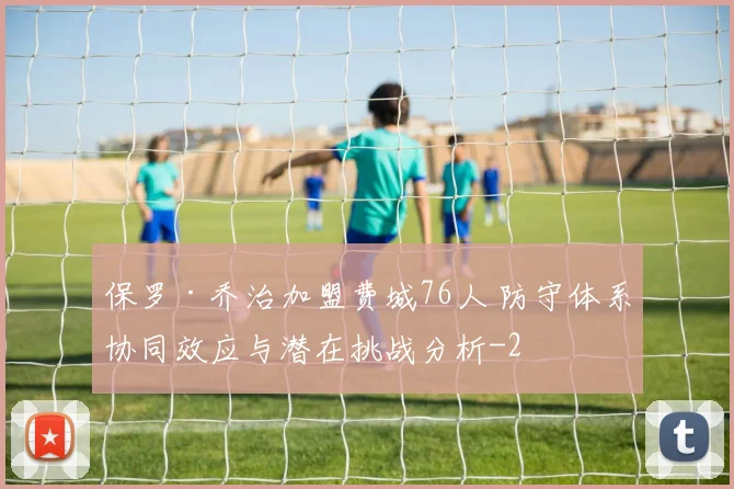 保罗·乔治加盟费城76人 防守体系协同效应与潜在挑战分析