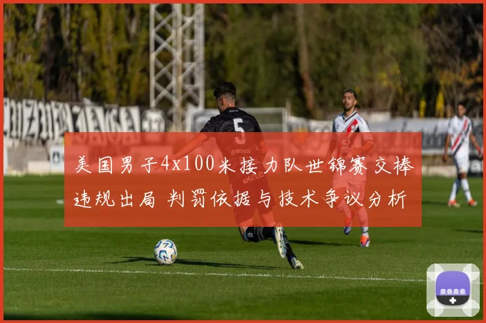 美国男子4x100米接力队世锦赛交棒违规出局 判罚依据与技术争议分析
