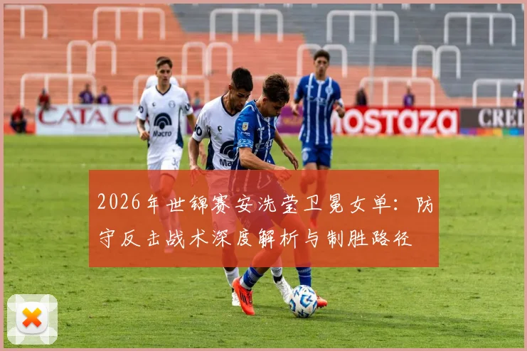 2026年世锦赛安洗莹卫冕女单：防守反击战术深度解析与制胜路径