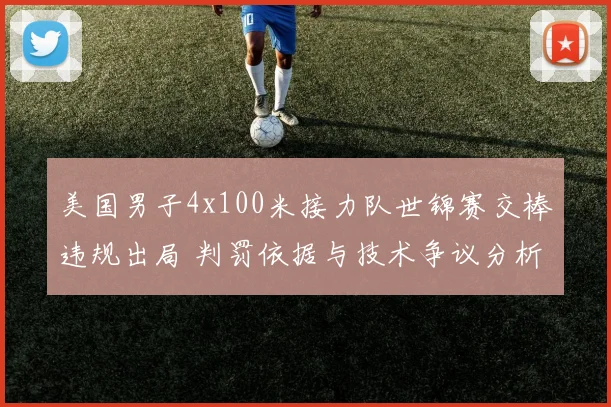 美国男子4x100米接力队世锦赛交棒违规出局 判罚依据与技术争议分析