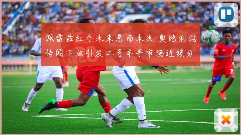 佩雷兹红牛未来悬而未决 奥地利站传闻下放引发二号车手市场连锁分析