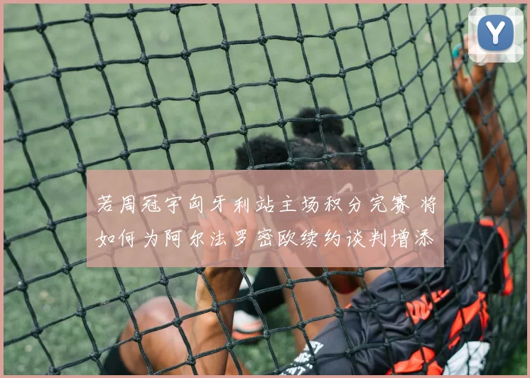 若周冠宇匈牙利站主场积分完赛 将如何为阿尔法罗密欧续约谈判增添重要砝码