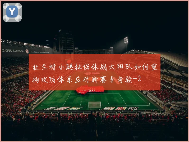 杜兰特小腿拉伤休战太阳队如何重构攻防体系应对新赛季考验